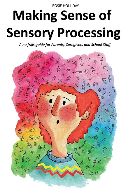 Making Sense of Sensory Processing: A no frills guide for Parents, Caregivers and School Staff - Paperback