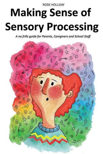 Making Sense of Sensory Processing: A no frills guide for Parents, Caregivers and School Staff - Paperback
