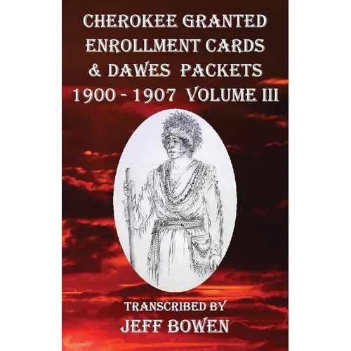 Cherokee Granted Enrollment Cards & Dawes Packets 1900 - 1907: Volume III - Paperback