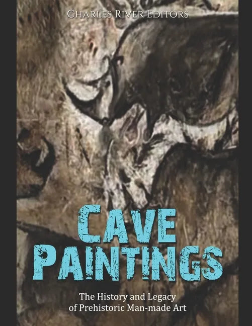 Cave Paintings: The History and Legacy of Prehistoric Man-made Art - Paperback