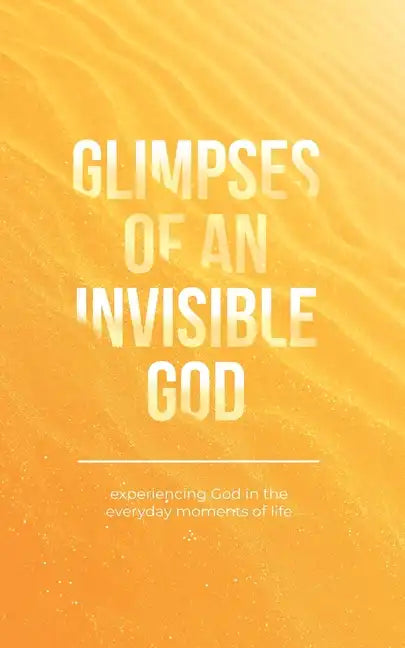 Glimpses of an Invisible God: Experiencing God in the Everyday Moments of Life - Paperback