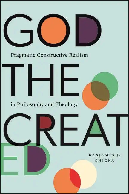 God the Created: Pragmatic Constructive Realism in Philosophy and Theology - Paperback