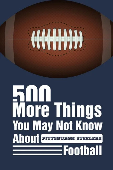 500 More Things You May Not Know About Pittsburgh Steelers Football: Gifts For A Steelers Fan - Paperback