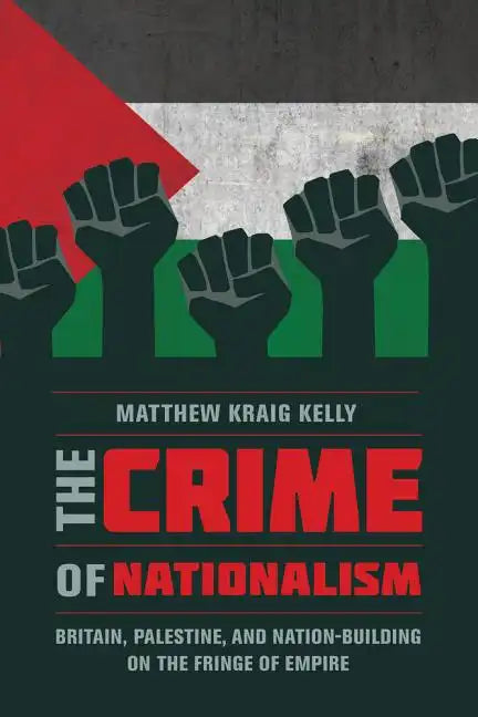 The Crime of Nationalism: Britain, Palestine, and Nation-Building on the Fringe of Empire - Paperback