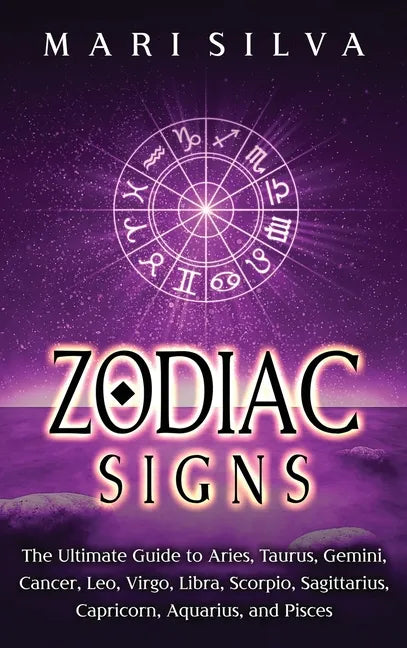 Zodiac Signs: The Ultimate Guide to Aries, Taurus, Gemini, Cancer, Leo, Virgo, Libra, Scorpio, Sagittarius, Capricorn, Aquarius, and Pisces - Hardcover