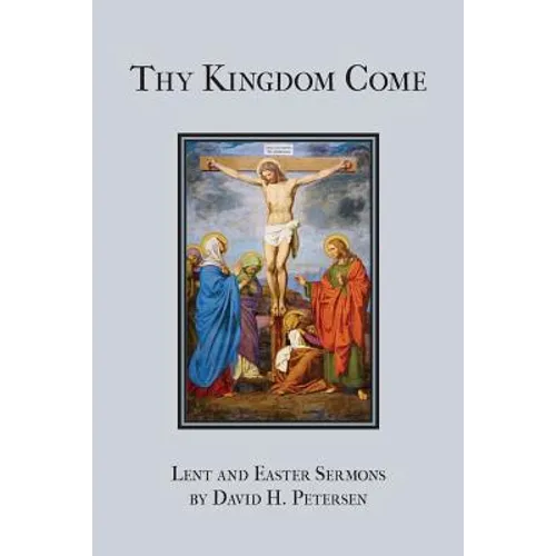 Thy Kingdom Come: Lent and Easter Sermons by David H. Petersen - Paperback