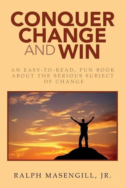 Conquer Change and Win: An Easy-to-Read, Fun Book about the Serious Subject of Change - Paperback