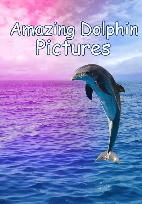 Amazing Dolphin Pictures: 100 photos of dolphins - Paperback