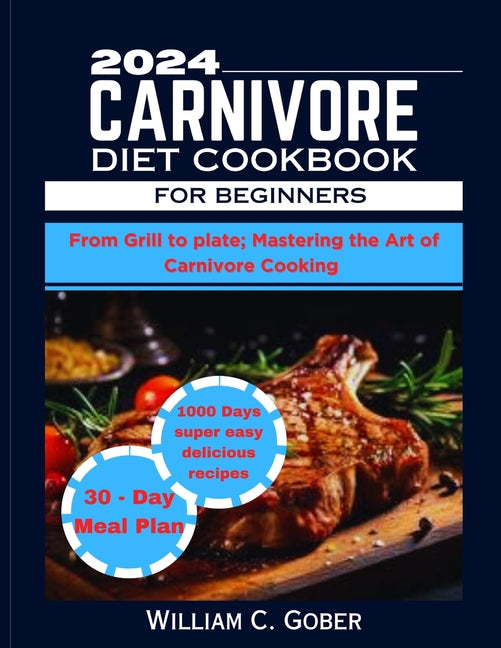 2024 Carnivore Diet Cookbook for Beginners: From Grill To Plate: Mastering The Heart Of Carnivore Cookbook - Paperback