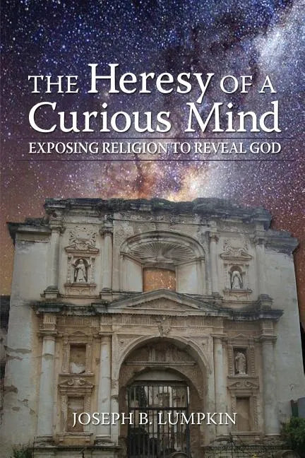 The Heresy of a Curious Mind: Exposing Religion to Reveal God - Paperback
