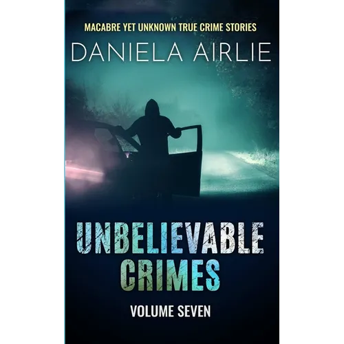 Unbelievable Crimes Volume Seven: Macabre Yet Unknown True Crime Stories - Paperback