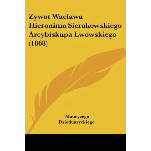 Zywot Waclawa Hieronima Sierakowskiego Arcybiskupa Lwowskiego (1868) - Paperback