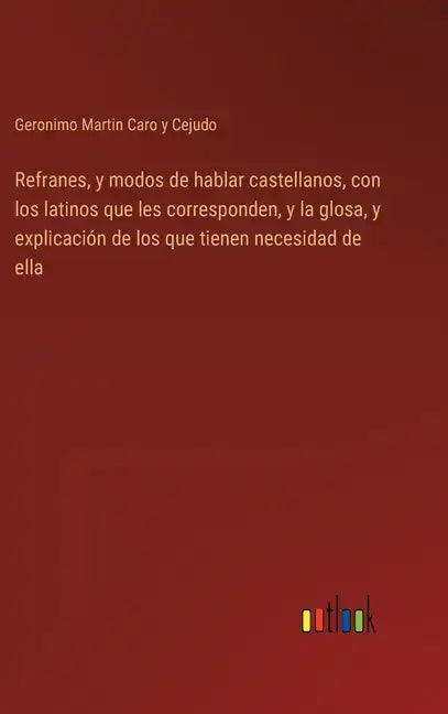 Refranes, y modos de hablar castellanos, con los latinos que les corresponden, y la glosa, y explicación de los que tienen necesidad de ella - Hardcover