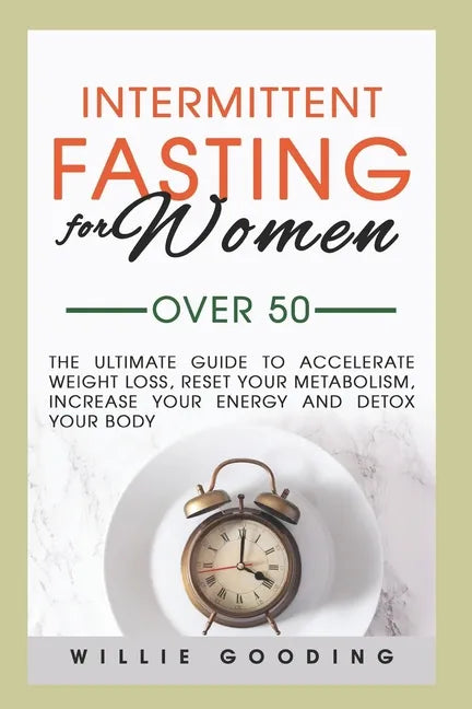 Intermittent Fasting for Women Over 50: The Ultimate Guide to Accelerate Weight Loss, Reset Your Metabolism, Increase Your Energy, and Detox Your Body - Paperback