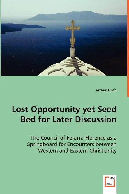 Lost Opportunity yet Seed Bed for Later Discussion - The Council of Ferarra-Florence as a Springboard for Encounters between Western and Eastern Chris - Paperback