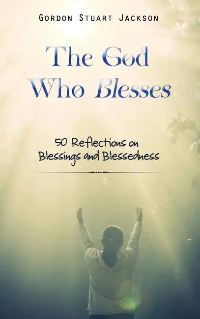 The God Who Blesses: 50 Reflections on Blessings and Blessedness - Hardcover