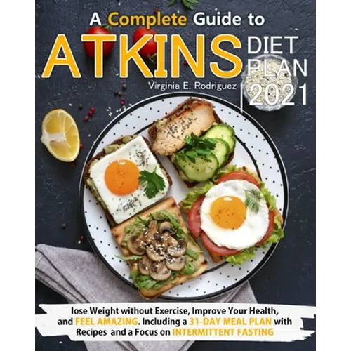 Atkins Diet Plan 2021: A Complete Guide to Lose Weight without Exercise, Improve Your Health, and Feel Amazing. Including a 31-Day Meal Plan - Paperback