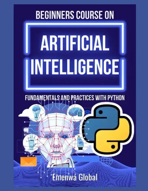 Beginners Course on Artificial Intelligence: Fundamentals and Practices With Python - Paperback