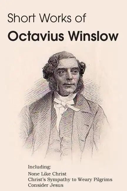 Short Works of Octavius Winslow - None Like Christ, Christ's Sympathy to Weary Pilgrims, Consider Jesus - Paperback