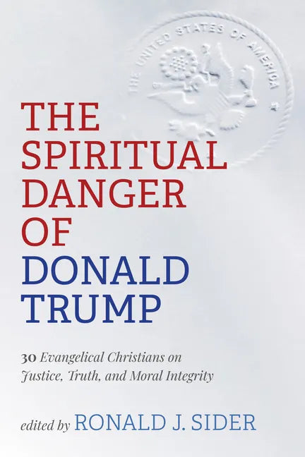 The Spiritual Danger of Donald Trump: 30 Evangelical Christians on Justice, Truth, and Moral Integrity - Hardcover