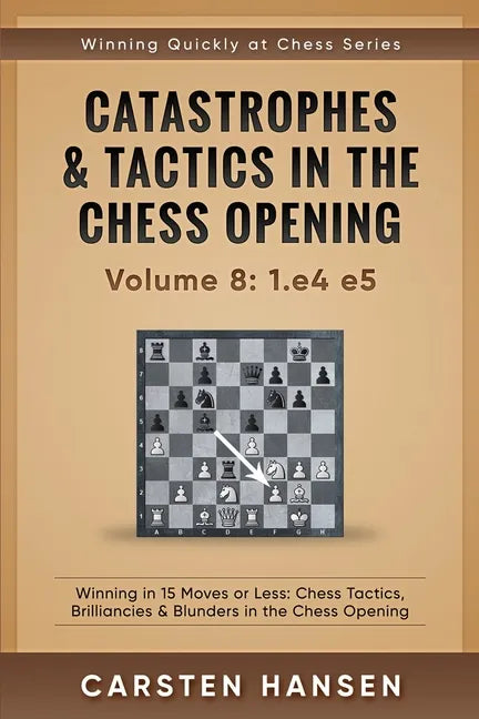 Catastrophes & Tactics in the Chess Opening - Volume 8: 1.e4 e5: Winning in 15 Moves or Less: Chess Tactics, Brilliancies & Blunders in the Chess Open - Paperback