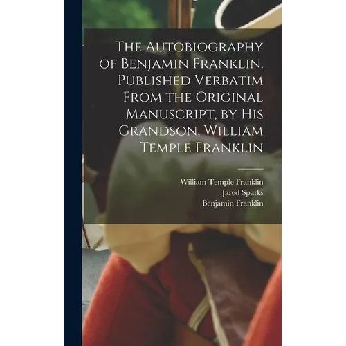 The Autobiography of Benjamin Franklin. Published Verbatim From the Original Manuscript, by his Grandson, William Temple Franklin - Hardcover