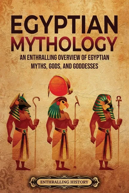 Egyptian Mythology: An Enthralling Overview of Egyptian Myths, Gods, and Goddesses - Paperback