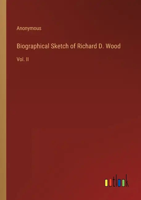 Biographical Sketch of Richard D. Wood: Vol. II - Paperback