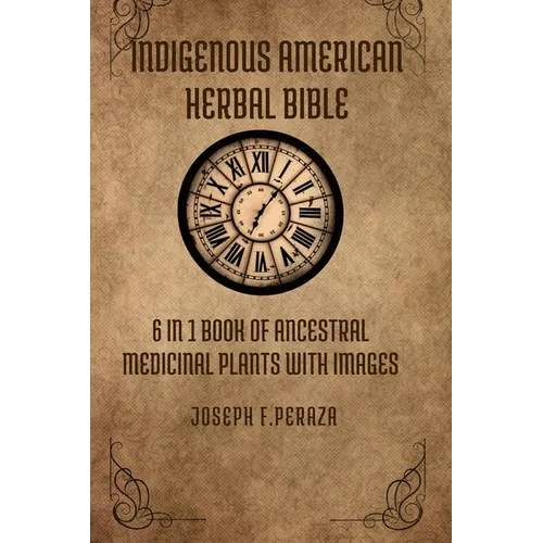 Indigenous American Herbal Bible: 6 in 1 Book of Ancestral Medicinal Plants with images. - Paperback