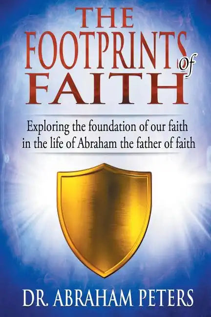 The Footprints of Faith: Exploring the Foundation of Our Faith in the Life of Abraham the Father of Faith - Paperback