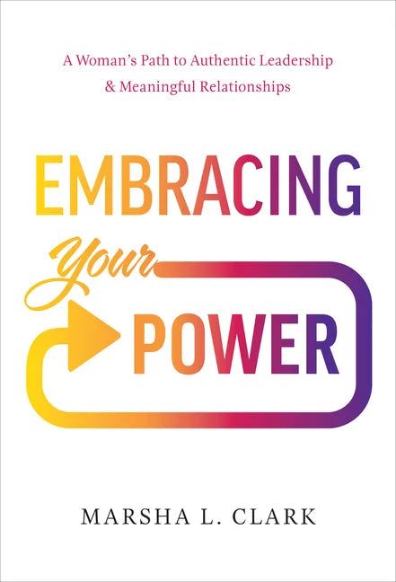Embracing Your Power: A Woman's Path to Authentic Leadership and Meaningful Relationships - Hardcover