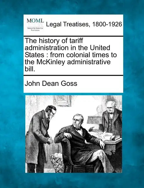 The History of Tariff Administration in the United States: From Colonial Times to the McKinley Administrative Bill. - Paperback