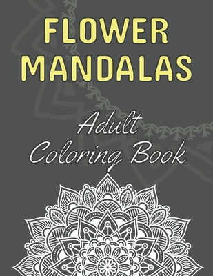 Flower Mandalas: Adult Coloring Book: 60 Beautiful Floral Mandalas - The Perfect Anti-Stress Book With Relaxing And Stress Relieving Pa - Paperback