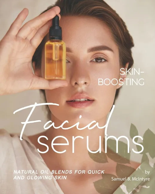 Skin-Boosting Facial Serums: Natural Oil Blends for Quick and Glowing Skin - Paperback