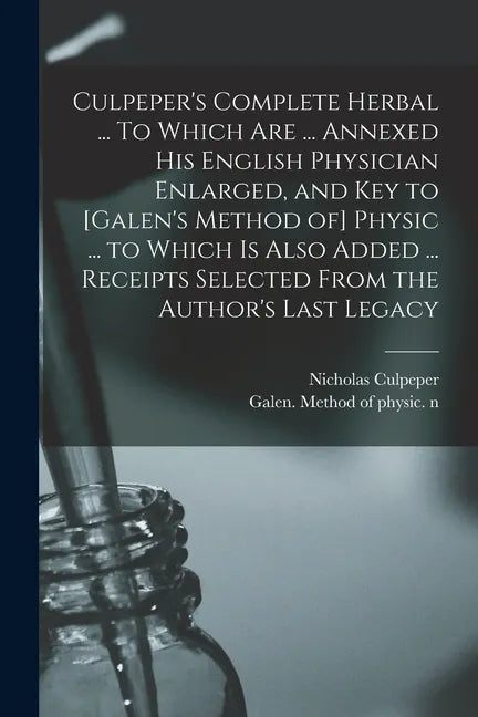 Culpeper's Complete Herbal ... To Which Are ... Annexed His English Physician Enlarged, and Key to [Galen's Method of] Physic ... to Which is Also Add - Paperback