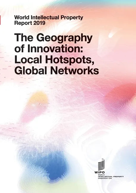 World Intellectual Property Report 2019: The Geography of Innovation: Local Hotspots, Global Networks - Paperback