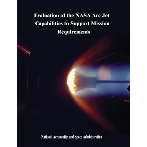 Evaluation of the NASA Arc Jet Capabilities to Support Mission Requirements - Paperback