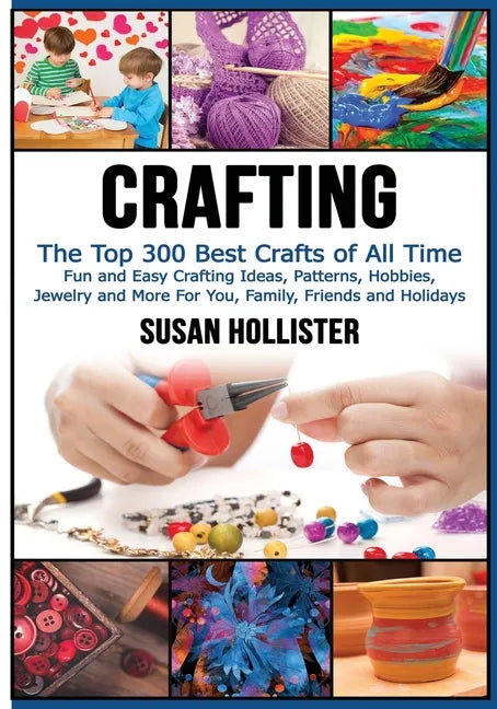 Crafting: The Top 300 Best Crafts: Fun and Easy Crafting Ideas, Patterns, Hobbies, Jewelry and More For You, Family, Friends and Holidays - Paperback