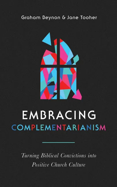 Embracing Complementarianism: Turning Biblical Convictions Into Positive Church Culture - Paperback