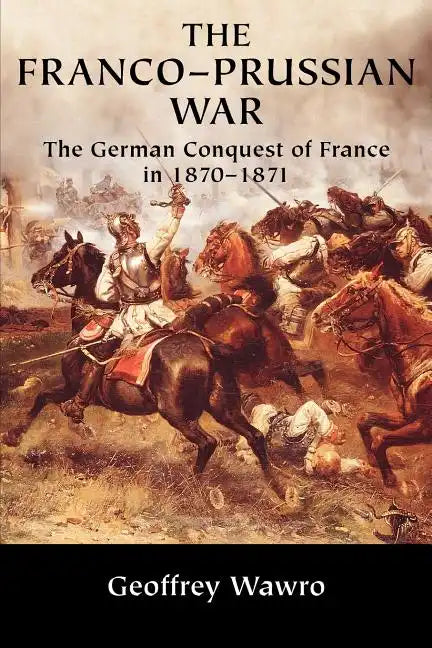 The Franco-Prussian War: The German Conquest of France in 1870 1871 - Paperback