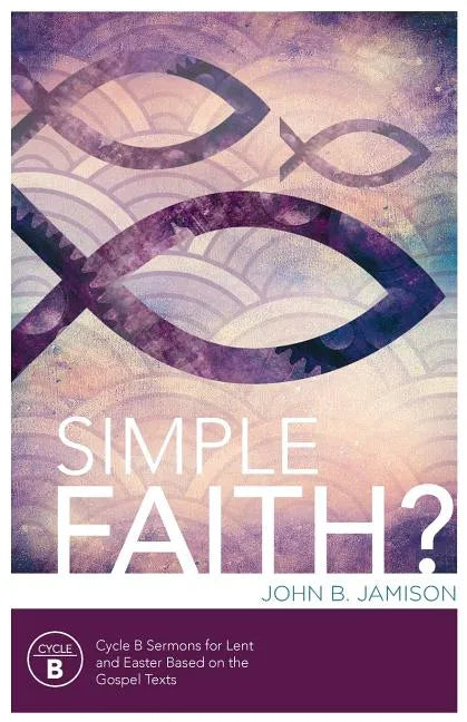 Simple Faith?: Cycle B Sermons for Lent/Easter Based on the Gospel Texts - Paperback