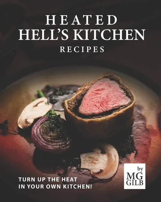 Heated Hell's Kitchen Recipes: Turn Up the Heat in Your Own Kitchen! - Paperback