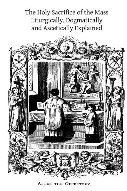 The Holy Sacrifice of the Mass: Liturgically, Dogmatically and Ascetically Explained - Paperback