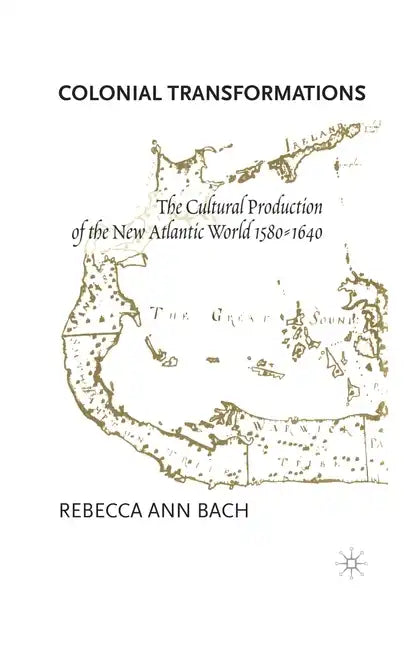 Colonial Transformations: The Cultural Production of the New Atlantic World,1580-1640 - Paperback