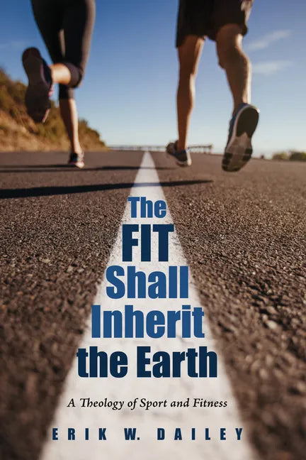 The Fit Shall Inherit the Earth: A Theology of Sport and Fitness - Paperback