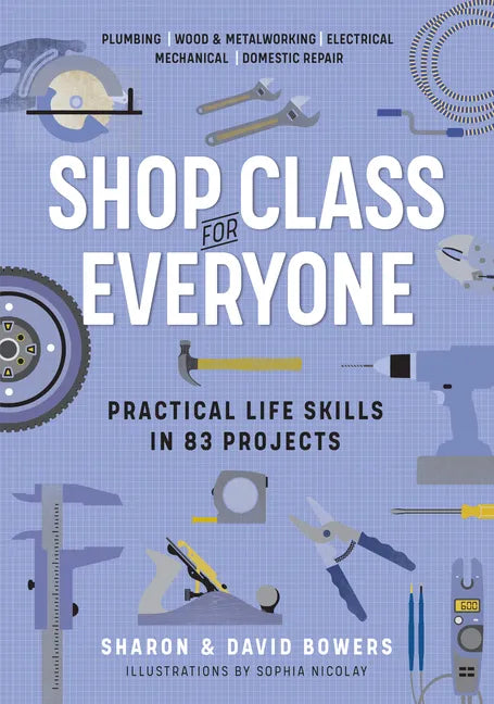 Shop Class for Everyone: Practical Life Skills in 83 Projects: Plumbing - Wood & Metalwork - Electrical - Mechanical - Domestic Repair - Paperback