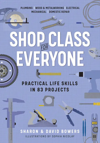 Shop Class for Everyone: Practical Life Skills in 83 Projects: Plumbing - Wood & Metalwork - Electrical - Mechanical - Domestic Repair - Paperback