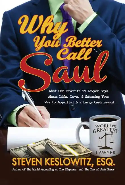 Why You Better Call Saul: What Our Favorite TV Lawyer Says About Life, Love, and Scheming Your Way to Acquittal and a Large Cash Payout - Hardcover