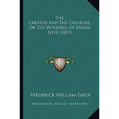 The Creator And The Creature, Or The Wonders Of Divine Love (1857) - Paperback