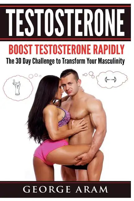 Testosterone: Boost Testosterone Rapidly - The 30 Day Challenge to Transform Your Masculinity - Paperback